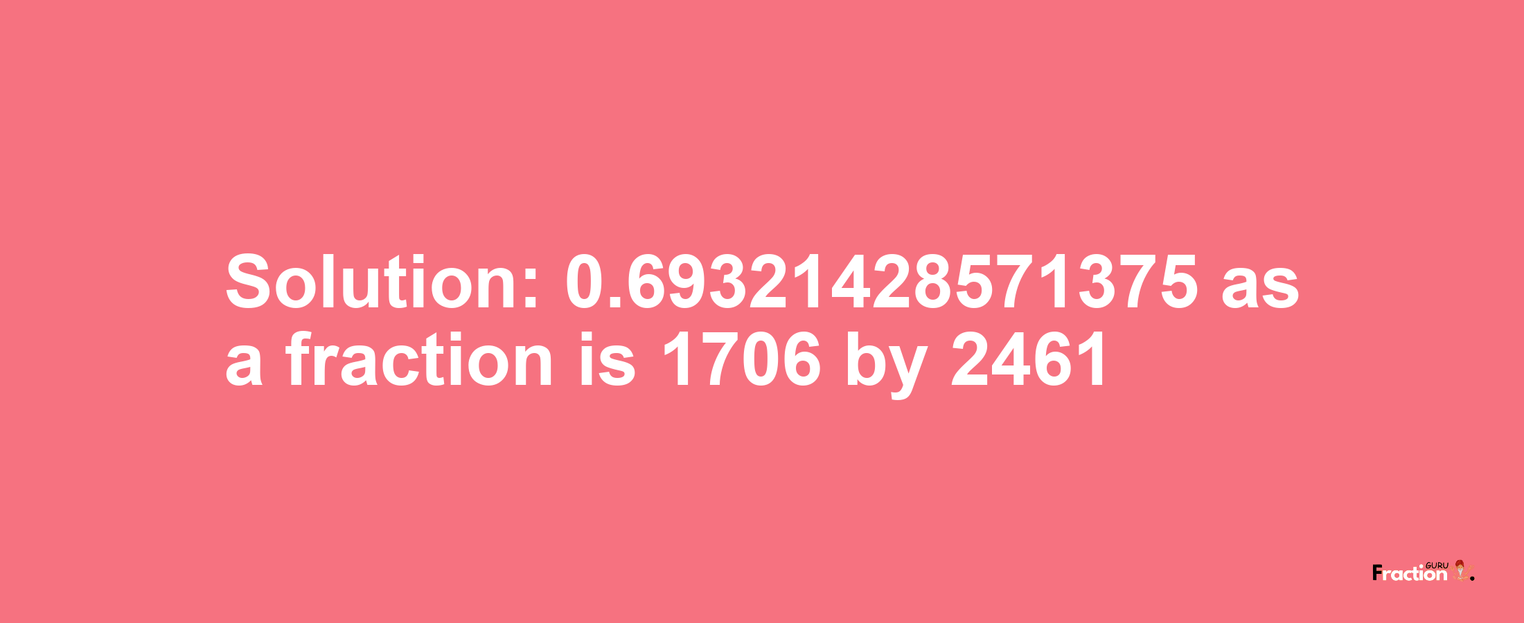 Solution:0.69321428571375 as a fraction is 1706/2461